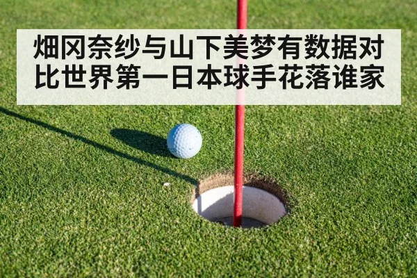 畑冈奈纱与山下美梦有数据对比世界第一日本球手花落谁家