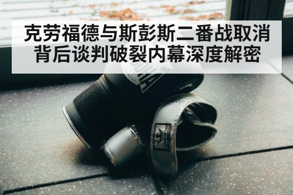 克劳福德与斯彭斯二番战取消背后谈判破裂内幕深度解密