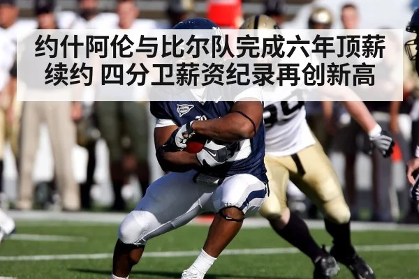 约什阿伦与比尔队完成六年顶薪续约 四分卫薪资纪录再创新高