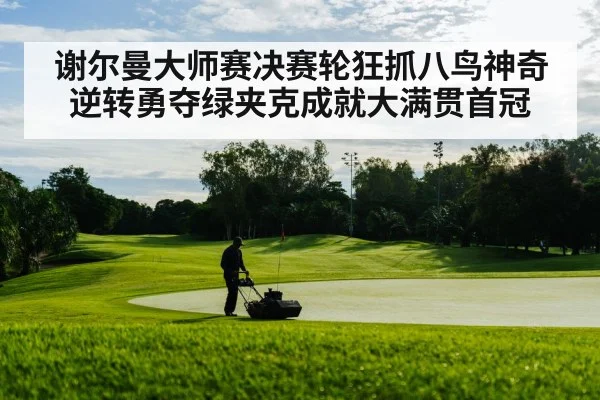 谢尔曼大师赛决赛轮狂抓八鸟神奇逆转勇夺绿夹克成就大满贯首冠