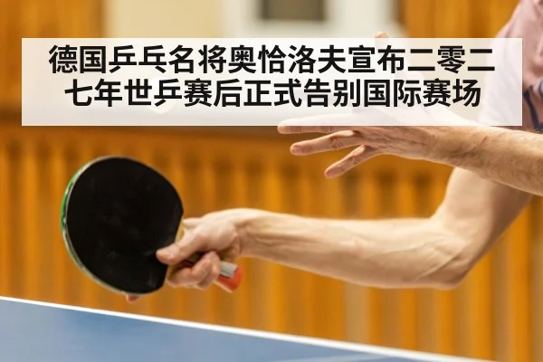 德国乒乓名将奥恰洛夫宣布二零二七年世乒赛后正式告别国际赛场