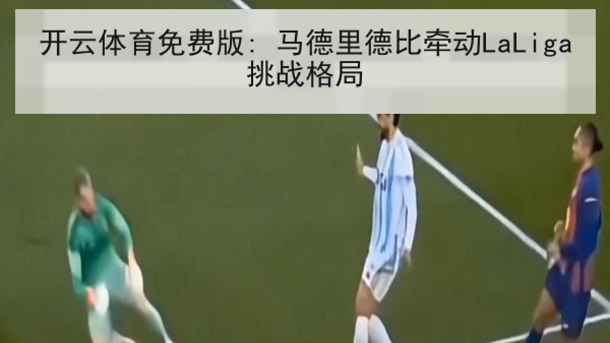 开云体育免费版: 马德里德比牵动LaLiga挑战格局
